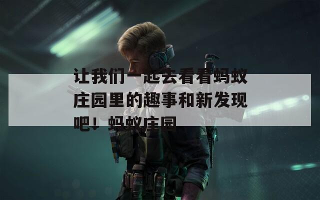 让我们一起去看看蚂蚁庄园里的趣事和新发现吧！蚂蚁庄园