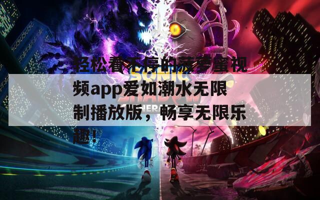 轻松看不停的菠萝蜜视频app爱如潮水无限制播放版，畅享无限乐趣！