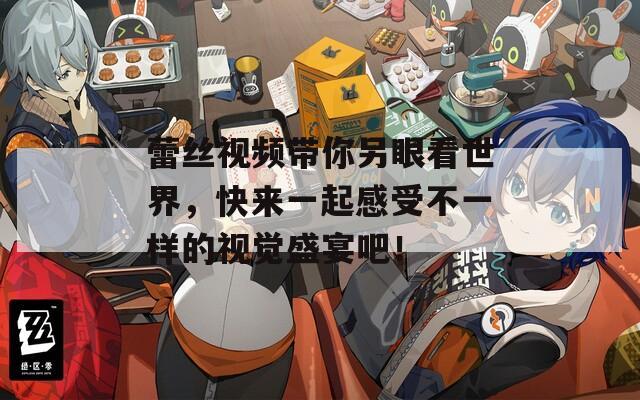 蕾丝视频带你另眼看世界，快来一起感受不一样的视觉盛宴吧！