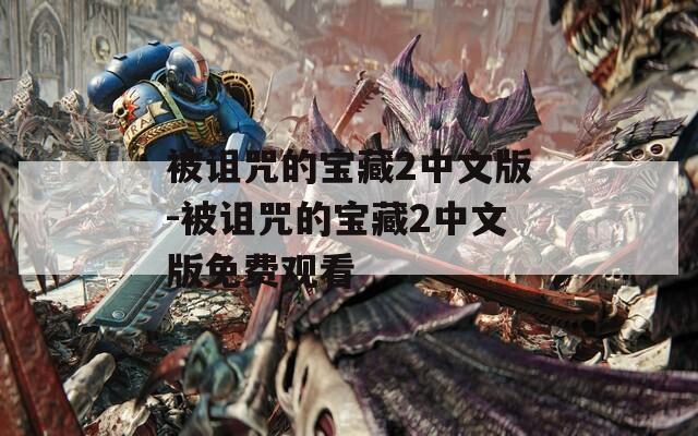 被诅咒的宝藏2中文版-被诅咒的宝藏2中文版免费观看