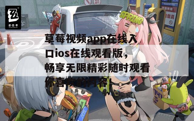 草莓视频app在线入口ios在线观看版，畅享无限精彩随时观看你喜欢的内容！