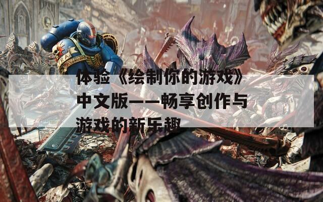 体验《绘制你的游戏》中文版——畅享创作与游戏的新乐趣