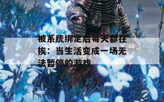 被系统绑定后每天都在挨：当生活变成一场无法暂停的游戏