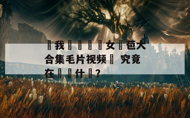 當我們談論處女開苞大合集毛片视频時 究竟在討論什麼？
