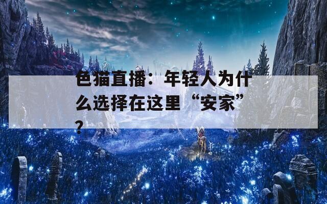 色猫直播：年轻人为什么选择在这里“安家”？