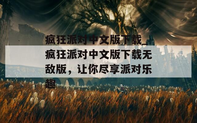 疯狂派对中文版下载_疯狂派对中文版下载无敌版，让你尽享派对乐趣