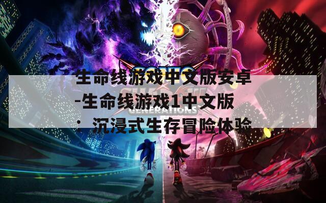 生命线游戏中文版安卓-生命线游戏1中文版：沉浸式生存冒险体验