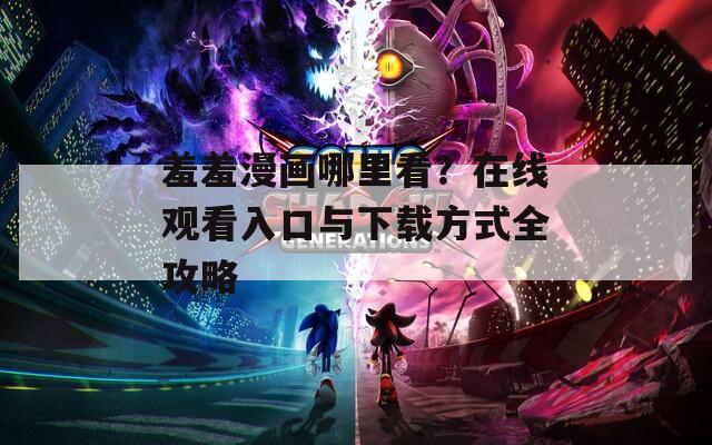 羞羞漫画哪里看？在线观看入口与下载方式全攻略