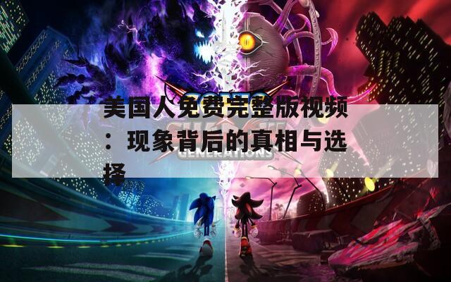 美国人免费完整版视频：现象背后的真相与选择