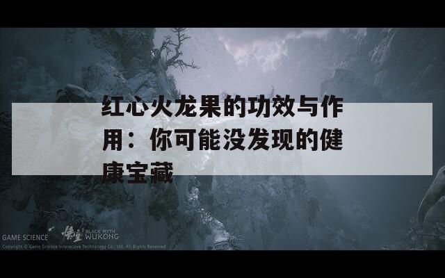 红心火龙果的功效与作用：你可能没发现的健康宝藏
