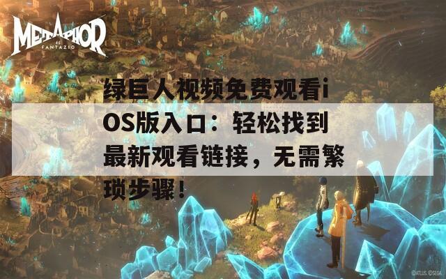 绿巨人视频免费观看iOS版入口：轻松找到最新观看链接，无需繁琐步骤！