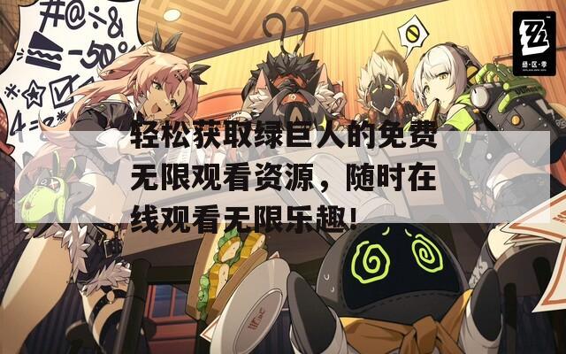 轻松获取绿巨人的免费无限观看资源，随时在线观看无限乐趣！