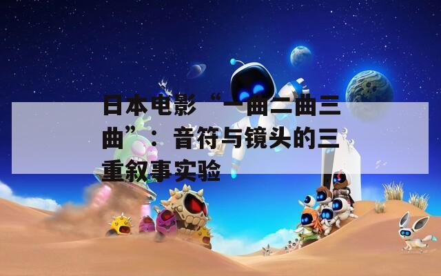 日本电影“一曲二曲三曲”：音符与镜头的三重叙事实验