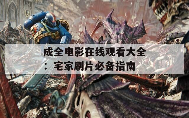 成全电影在线观看大全：宅家刷片必备指南