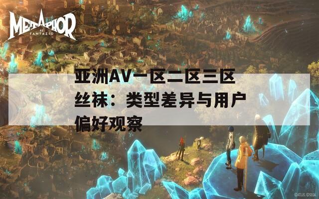 亚洲AV一区二区三区丝袜：类型差异与用户偏好观察