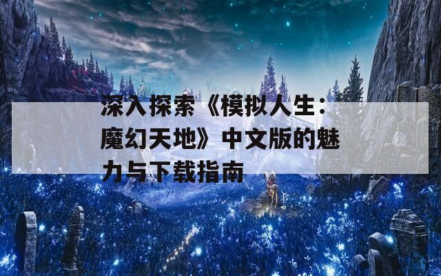 深入探索《模拟人生：魔幻天地》中文版的魅力与下载指南