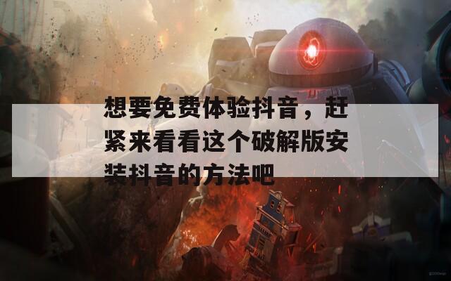 想要免费体验抖音，赶紧来看看这个破解版安装抖音的方法吧