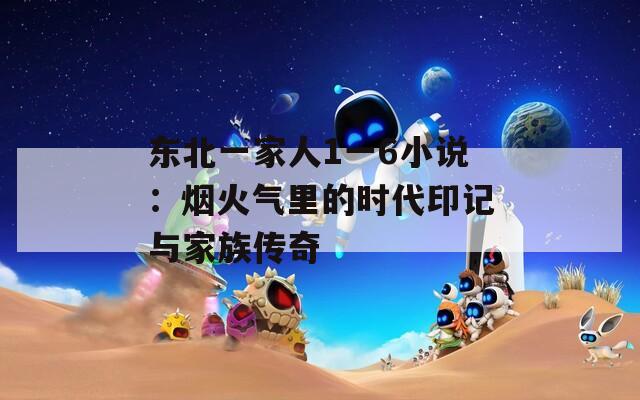 东北一家人1一6小说：烟火气里的时代印记与家族传奇