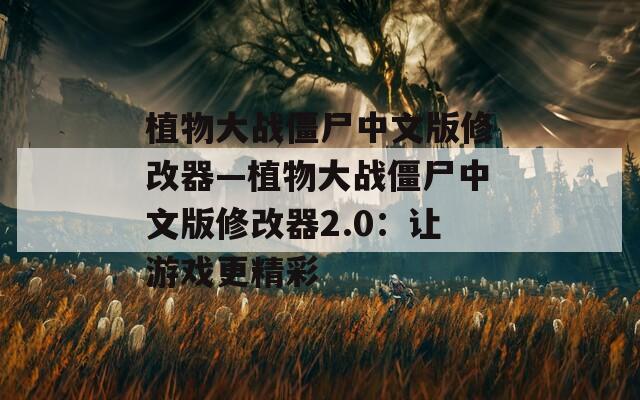 植物大战僵尸中文版修改器—植物大战僵尸中文版修改器2.0：让游戏更精彩