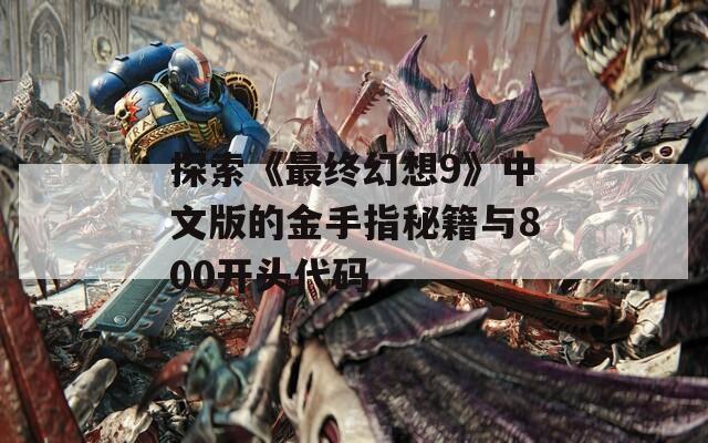 探索《最终幻想9》中文版的金手指秘籍与800开头代码