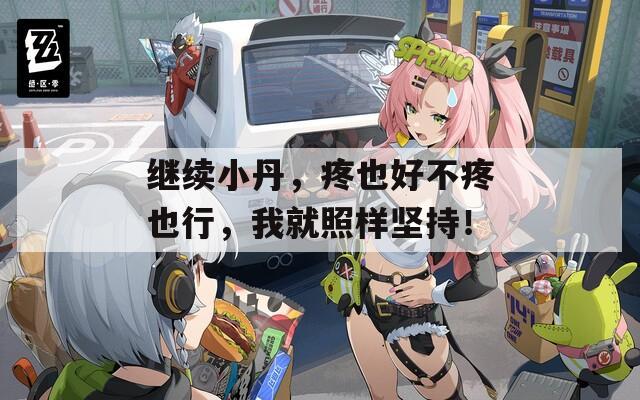 继续小丹，疼也好不疼也行，我就照样坚持！