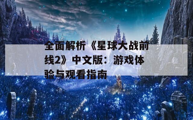 全面解析《星球大战前线2》中文版：游戏体验与观看指南