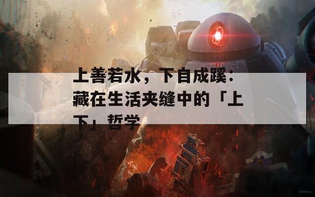 上善若水，下自成蹊：藏在生活夹缝中的「上下」哲学