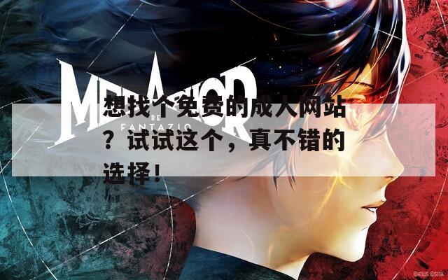 想找个免费的成人网站？试试这个，真不错的选择！