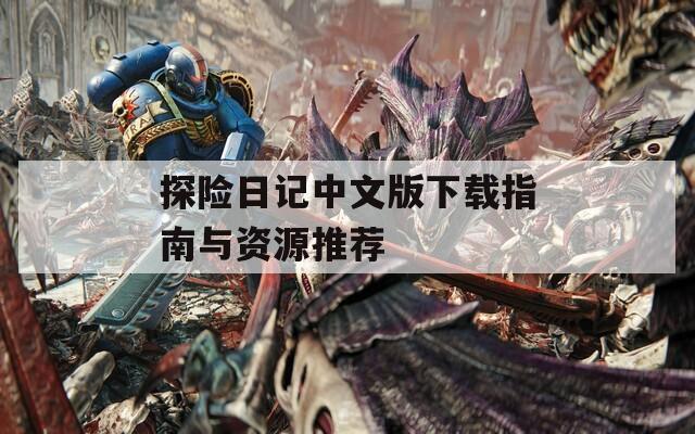 探险日记中文版下载指南与资源推荐