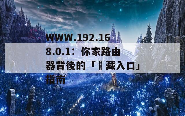 WWW.192.168.0.1：你家路由器背後的「隱藏入口」指南