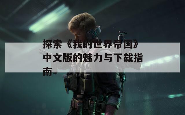 探索《我的世界帝国》中文版的魅力与下载指南