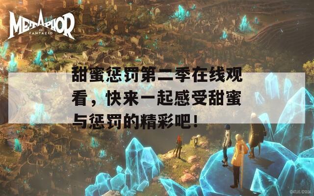 甜蜜惩罚第二季在线观看，快来一起感受甜蜜与惩罚的精彩吧！