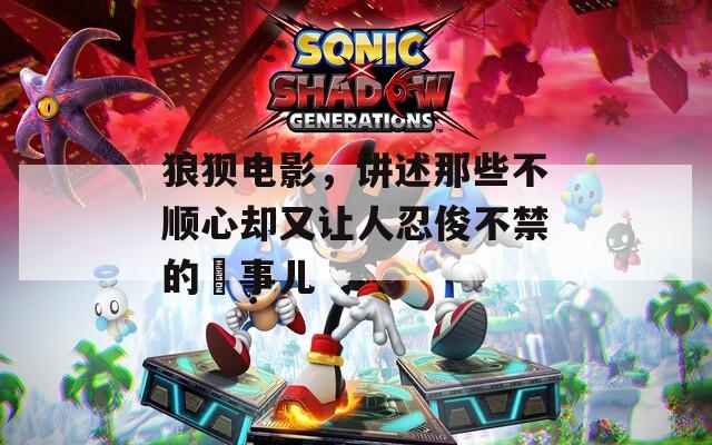 狼狈电影，讲述那些不顺心却又让人忍俊不禁的囧事儿