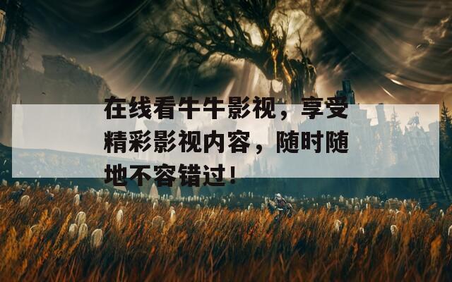 在线看牛牛影视，享受精彩影视内容，随时随地不容错过！