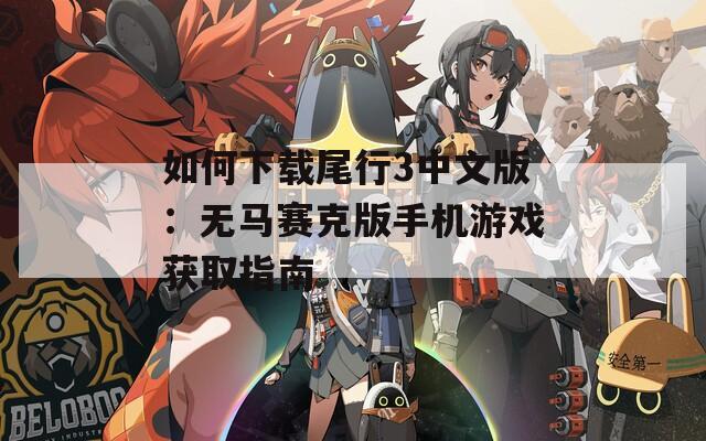 如何下载尾行3中文版：无马赛克版手机游戏获取指南