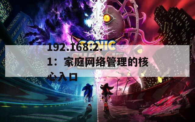 192.168.2.1：家庭网络管理的核心入口