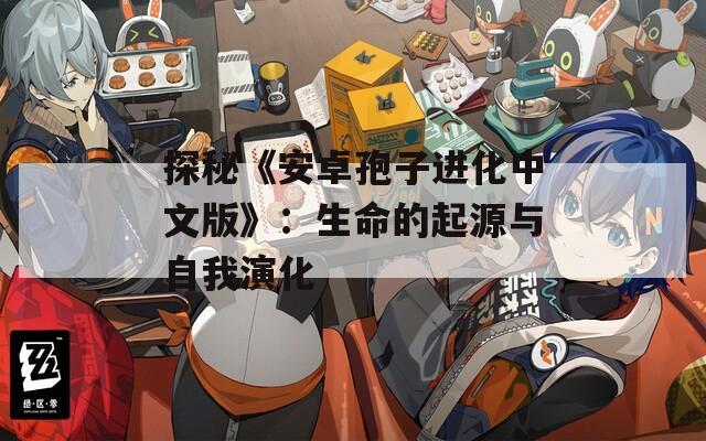 探秘《安卓孢子进化中文版》：生命的起源与自我演化
