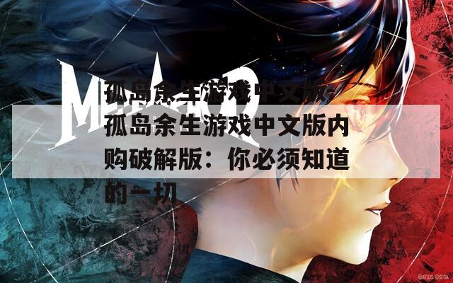 孤岛余生游戏中文版-孤岛余生游戏中文版内购破解版：你必须知道的一切