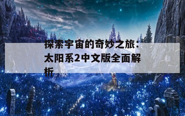 探索宇宙的奇妙之旅：太阳系2中文版全面解析