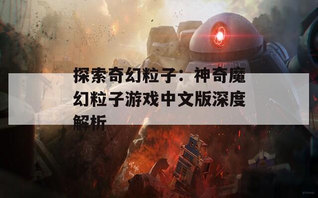 探索奇幻粒子：神奇魔幻粒子游戏中文版深度解析