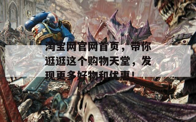 淘宝网官网首页，带你逛逛这个购物天堂，发现更多好物和优惠！