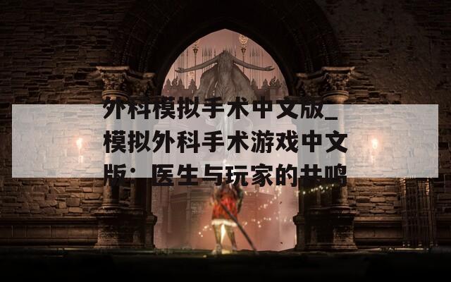 外科模拟手术中文版_模拟外科手术游戏中文版：医生与玩家的共鸣