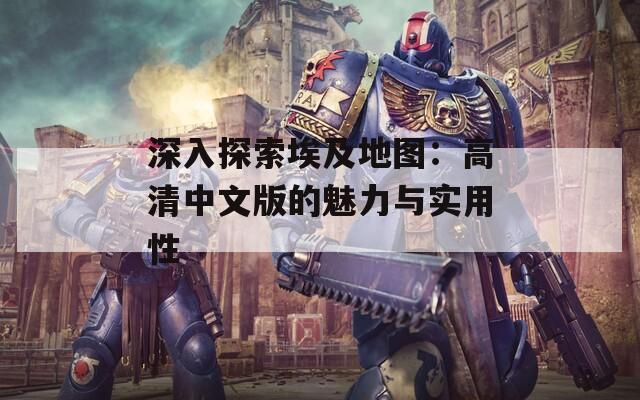 深入探索埃及地图：高清中文版的魅力与实用性