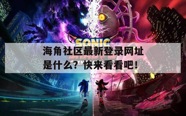 海角社区最新登录网址是什么？快来看看吧！