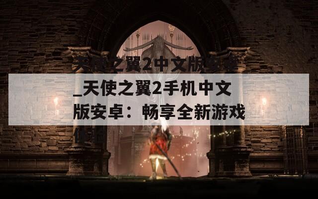 天使之翼2中文版安卓_天使之翼2手机中文版安卓：畅享全新游戏体验