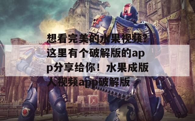 想看完美的水果视频？这里有个破解版的app分享给你！水果成版人视频app破解版