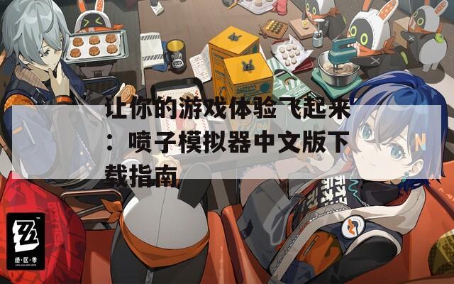 让你的游戏体验飞起来：喷子模拟器中文版下载指南