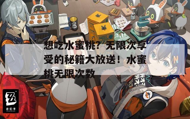 想吃水蜜桃？无限次享受的秘籍大放送！水蜜桃无限次数