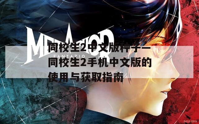 同校生2中文版种子—同校生2手机中文版的使用与获取指南