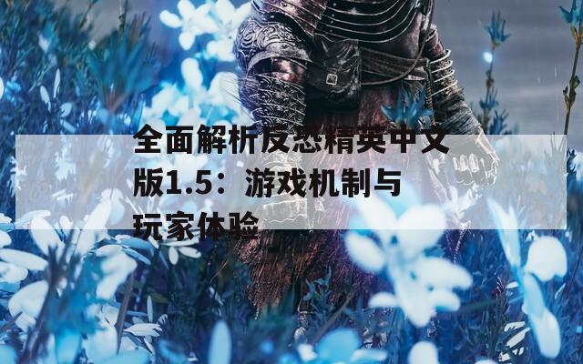 全面解析反恐精英中文版1.5：游戏机制与玩家体验